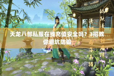 天龙八部私服在线充值安全吗?3招教你避坑防骗 天龙八部私服在线充值安全吗?3招教你避坑防骗