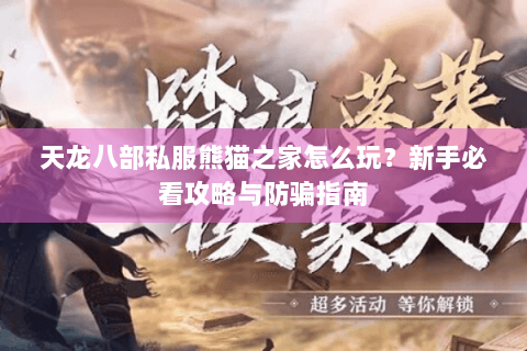 天龙八部私服熊猫之家怎么玩?新手必看攻略与防骗指南 天龙八部私服熊猫之家怎么玩?新手必看攻略与防骗指南