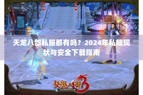 天龙八部私服都有吗？2024年私服现状与安全下载指南