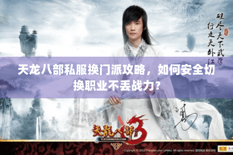 天龙八部私服换门派攻略,如何安全切换职业不丢战力? 天龙八部私服换门派攻略,如何安全切换职业不丢战力?