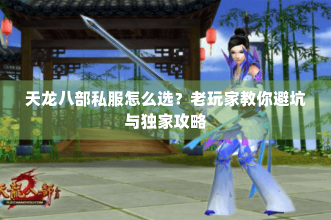 天龙八部私服怎么选？老玩家教你避坑与独家攻略