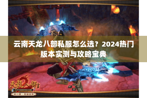 云南天龙八部私服怎么选？2024热门版本实测与攻略宝典