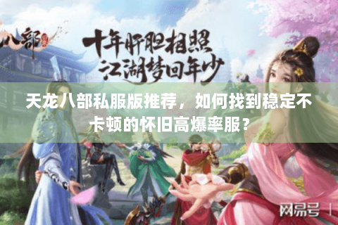 天龙八部私服版推荐，如何找到稳定不卡顿的怀旧高爆率服？