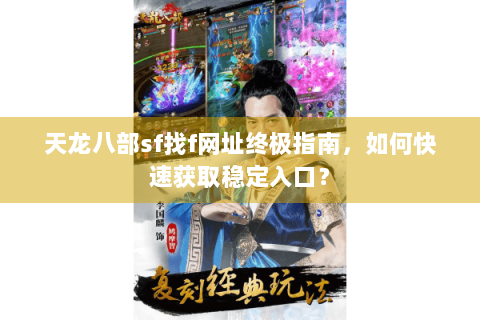 天龙八部sf找f网址终极指南,如何快速获取稳定入口? 天龙八部sf找f网址终极指南,如何快速获取稳定入口?