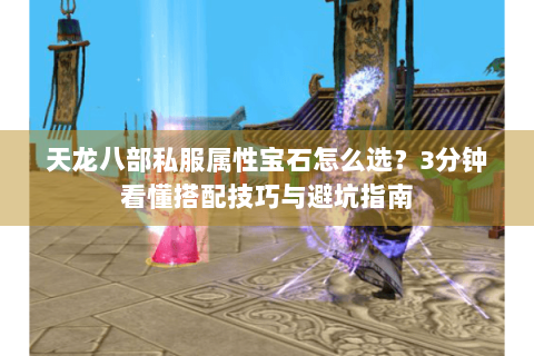 天龙八部私服属性宝石怎么选？3分钟看懂搭配技巧与避坑指南