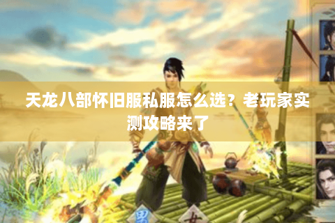 天龙八部怀旧服私服怎么选?老玩家实测攻略来了 天龙八部怀旧服私服怎么选?老玩家实测攻略来了