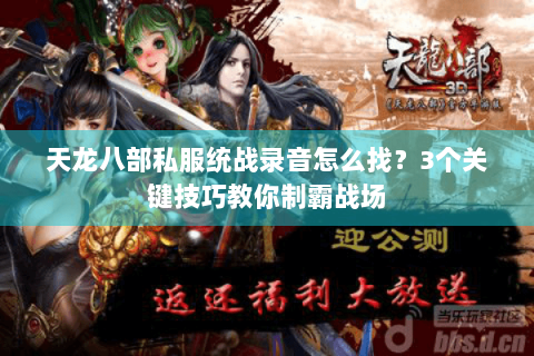 天龙八部私服统战录音怎么找?3个关键技巧教你制霸战场 天龙八部私服统战录音怎么找?3个关键技巧教你制霸战场