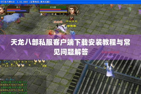 天龙八部私服客户端下载安装教程与常见问题解答 天龙八部私服客户端下载安装教程与常见问题解答