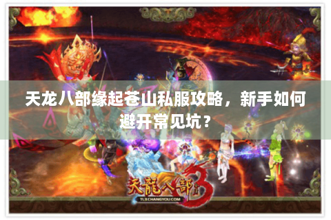 天龙八部缘起苍山私服攻略，新手如何避开常见坑？