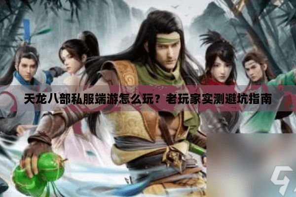 天龙八部私服端游怎么玩?老玩家实测避坑指南 天龙八部私服端游怎么玩?老玩家实测避坑指南