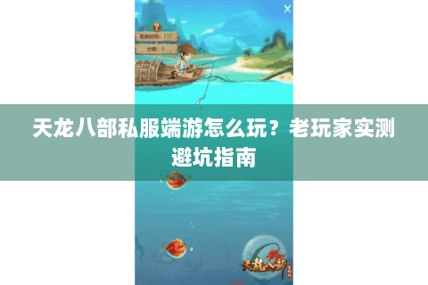 天龙八部私服端游怎么玩?老玩家实测避坑指南 天龙八部私服端游怎么玩?老玩家实测避坑指南