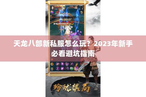 天龙八部新私服怎么玩?2023年新手必看避坑指南 天龙八部新私服怎么玩?2023年新手必看避坑指南