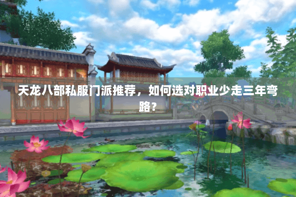 天龙八部私服门派推荐，如何选对职业少走三年弯路？