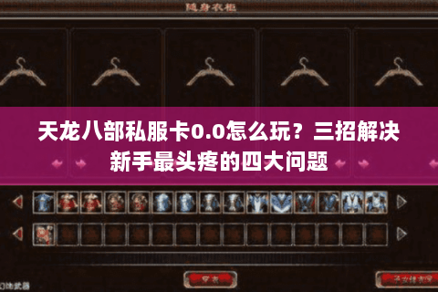 天龙八部私服卡0.0怎么玩?三招解决新手最头疼的四大问题 天龙八部私服卡0.0怎么玩?三招解决新手最头疼的四大问题