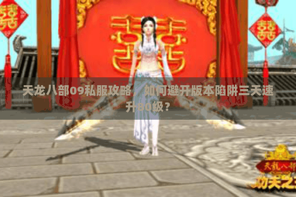 天龙八部09私服攻略,如何避开版本陷阱三天速升80级? 天龙八部09私服攻略,如何避开版本陷阱三天速升80级?