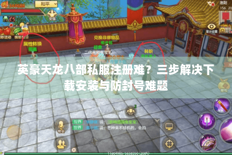 英豪天龙八部私服注册难?三步解决下载安装与防封号难题 英豪天龙八部私服注册难?三步解决下载安装与防封号难题