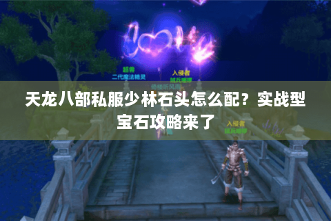 天龙八部私服少林石头怎么配？实战型宝石攻略来了