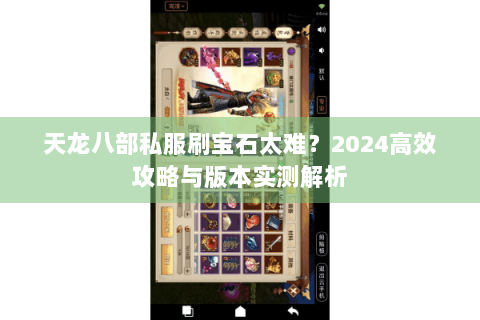 天龙八部私服刷宝石太难？2024高效攻略与版本实测解析