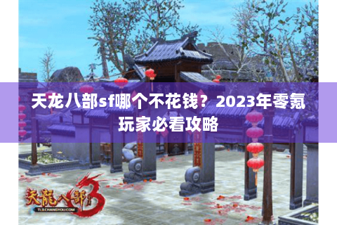 天龙八部sf哪个不花钱？2023年零氪玩家必看攻略