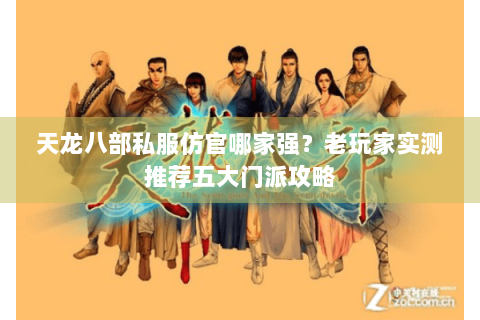 天龙八部私服仿官哪家强?老玩家实测推荐五大门派攻略 天龙八部私服仿官哪家强?老玩家实测推荐五大门派攻略