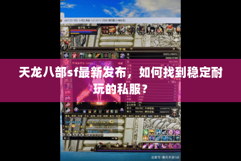 天龙八部sf最新发布,如何找到稳定耐玩的私服? 天龙八部sf最新发布,如何找到稳定耐玩的私服?