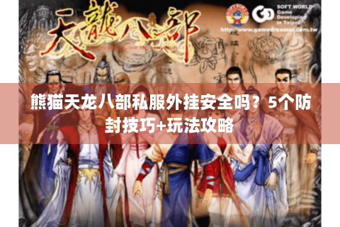 熊猫天龙八部私服外挂安全吗?5个防封技巧+玩法攻略 熊猫天龙八部私服外挂安全吗?5个防封技巧+玩法攻略