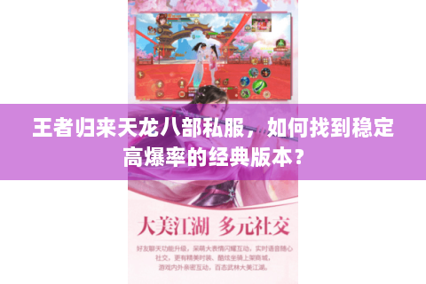 王者归来天龙八部私服,如何找到稳定高爆率的经典版本? 王者归来天龙八部私服,如何找到稳定高爆率的经典版本?