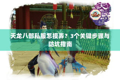 天龙八部私服怎摸弄？3个关键步骤与防坑指南