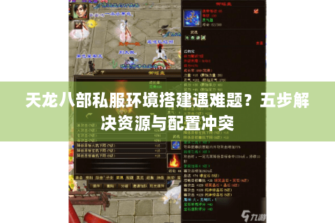天龙八部私服环境搭建遇难题？五步解决资源与配置冲突
