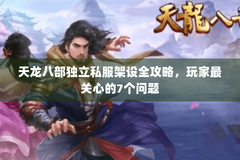 天龙八部独立私服架设全攻略,玩家最关心的7个问题 天龙八部独立私服架设全攻略,玩家最关心的7个问题