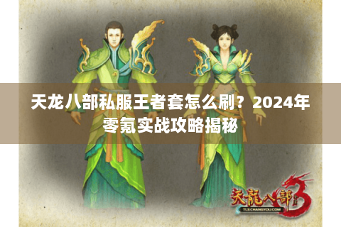 天龙八部私服王者套怎么刷？2024年零氪实战攻略揭秘
