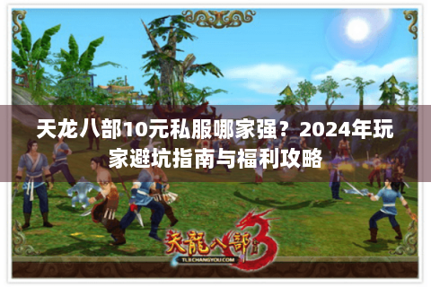 天龙八部10元私服哪家强？2024年玩家避坑指南与福利攻略