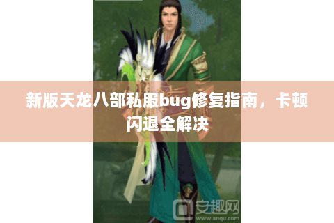 新版天龙八部私服bug修复指南，卡顿闪退全解决