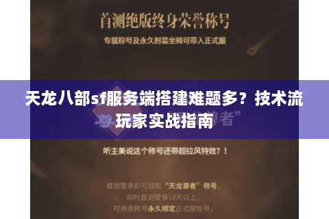 天龙八部sf服务端搭建难题多？技术流玩家实战指南
