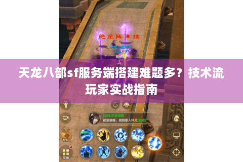 天龙八部sf服务端搭建难题多？技术流玩家实战指南