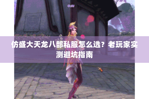 仿盛大天龙八部私服怎么选?老玩家实测避坑指南 仿盛大天龙八部私服怎么选?老玩家实测避坑指南