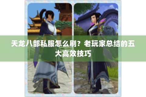 天龙八部私服怎么刷？老玩家总结的五大高效技巧