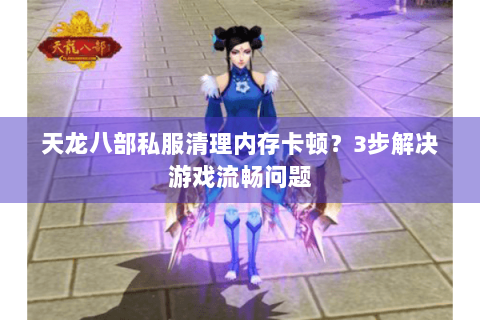 天龙八部私服清理内存卡顿？3步解决游戏流畅问题