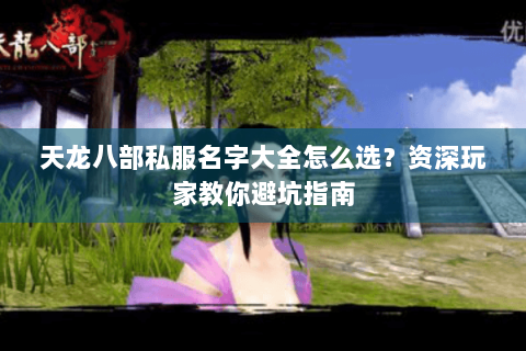 天龙八部私服名字大全怎么选？资深玩家教你避坑指南