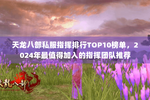 天龙八部私服指挥排行TOP10榜单，2024年最值得加入的指挥团队推荐