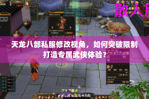 天龙八部私服修改视角，如何突破限制打造专属武侠体验？