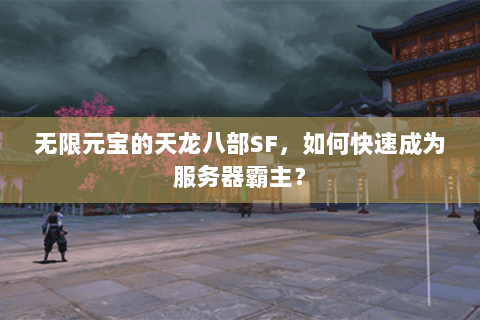 无限元宝的天龙八部SF，如何快速成为服务器霸主？