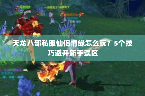 天龙八部私服仙侣情缘怎么玩？5个技巧避开新手误区