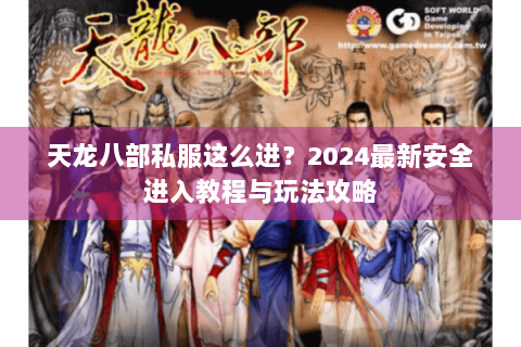 天龙八部私服这么进?2024最新安全进入教程与玩法攻略 天龙八部私服这么进?2024最新安全进入教程与玩法攻略