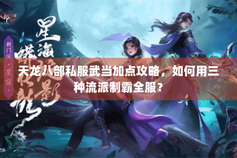 天龙八部私服武当加点攻略,如何用三种流派制霸全服? 天龙八部私服武当加点攻略,如何用三种流派制霸全服?