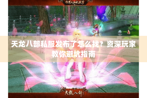 天龙八部私服发布了怎么找？资深玩家教你避坑指南