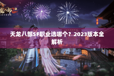 天龙八部SF职业选哪个?2023版本全解析 天龙八部SF职业选哪个?2023版本全解析
