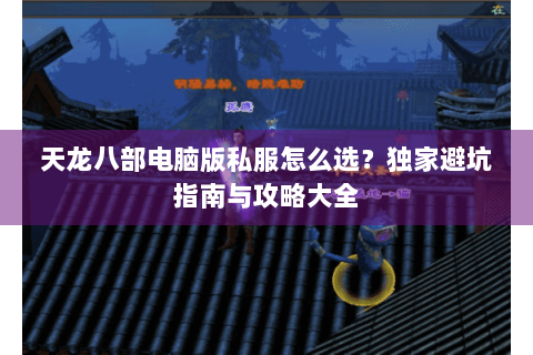 天龙八部电脑版私服怎么选?独家避坑指南与攻略大全 天龙八部电脑版私服怎么选?独家避坑指南与攻略大全