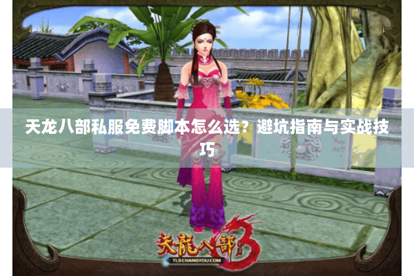 天龙八部私服免费脚本怎么选？避坑指南与实战技巧