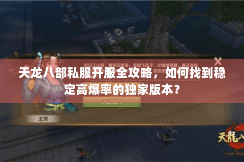 天龙八部私服开服全攻略,如何找到稳定高爆率的独家版本? 天龙八部私服开服全攻略,如何找到稳定高爆率的独家版本?